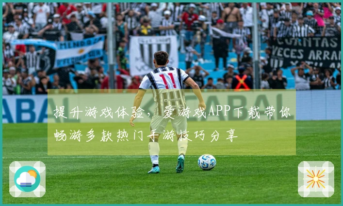 提升游戏体验，爱游戏APP下载带你畅游多款热门手游技巧分享