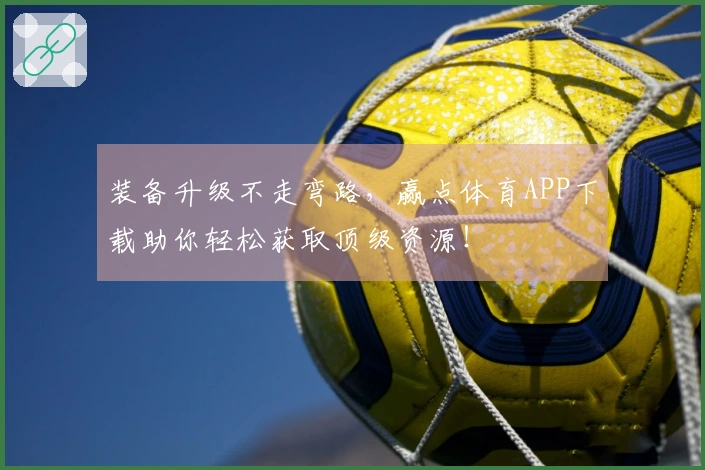 装备升级不走弯路，赢点体育APP下载助你轻松获取顶级资源！