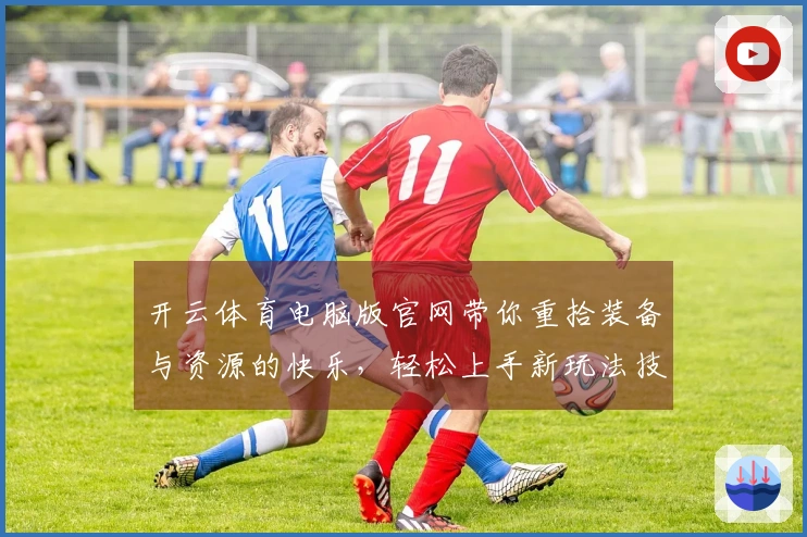 开云体育电脑版官网带你重拾装备与资源的快乐，轻松上手新玩法技巧