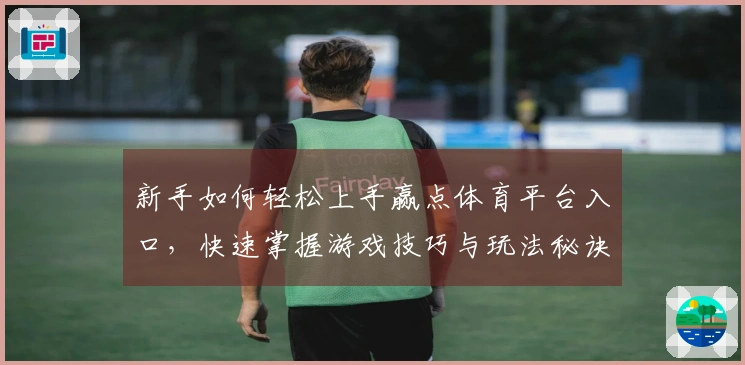 新手如何轻松上手赢点体育平台入口，快速掌握游戏技巧与玩法秘诀