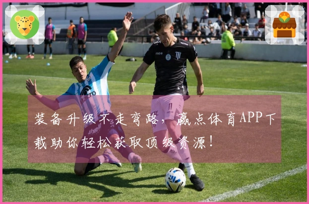装备升级不走弯路，赢点体育APP下载助你轻松获取顶级资源！