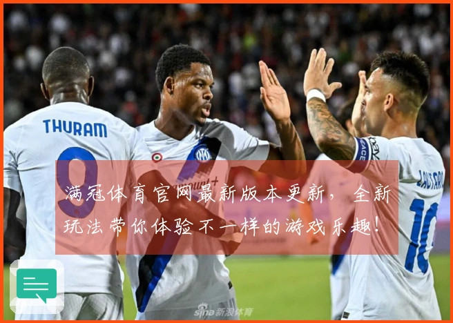 满冠体育官网最新版本更新，全新玩法带你体验不一样的游戏乐趣！