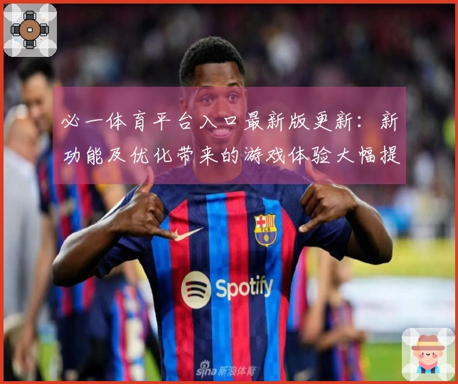 必一体育平台入口最新版更新：新功能及优化带来的游戏体验大幅提升