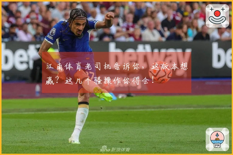 江南体育老司机告诉你，这版本想赢？这几个骚操作你得会！