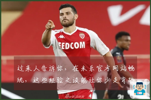 过来人告诉你，在米乐官方网站畅玩，这些经验之谈能让你少走弯路，赢在起跑线！