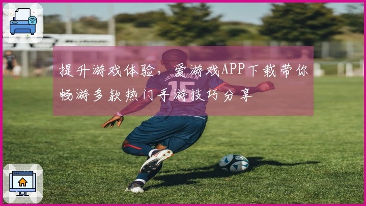 提升游戏体验，爱游戏APP下载带你畅游多款热门手游技巧分享