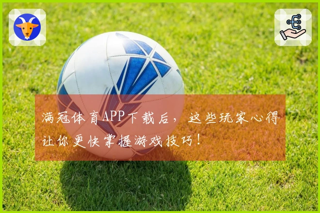 满冠体育APP下载后，这些玩家心得让你更快掌握游戏技巧！