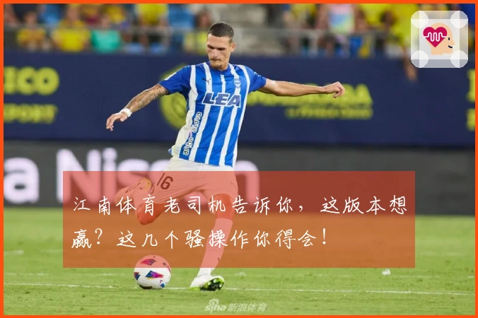 江南体育老司机告诉你，这版本想赢？这几个骚操作你得会！