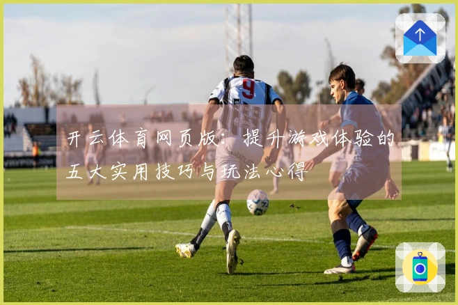 开云体育网页版：提升游戏体验的五大实用技巧与玩法心得