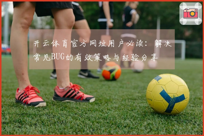 开云体育官方网址用户必读：解决常见BUG的有效策略与经验分享